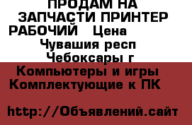 ПРОДАМ НА ЗАПЧАСТИ ПРИНТЕР РАБОЧИЙ › Цена ­ 2 000 - Чувашия респ., Чебоксары г. Компьютеры и игры » Комплектующие к ПК   